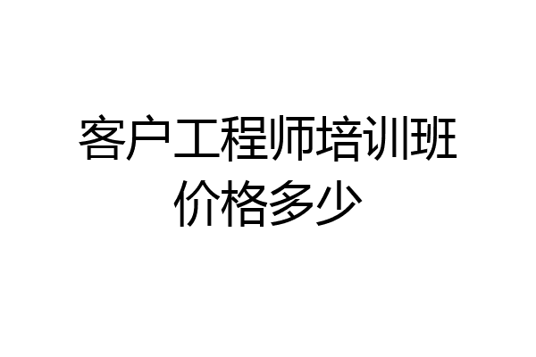 客户工程师培训班价格多少