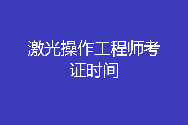 激光操作工程师考证时间