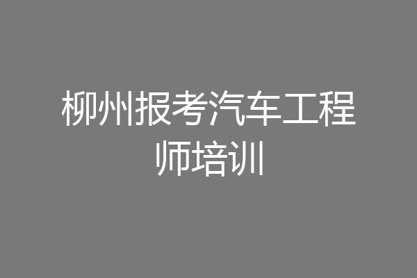 柳州报考汽车工程师培训