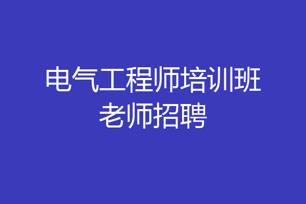 电气工程师培训班老师招聘