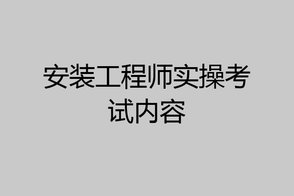 安装工程师实操考试内容