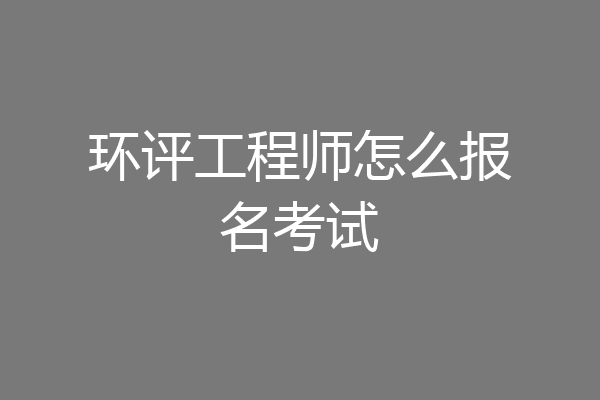 环评工程师怎么报名考试