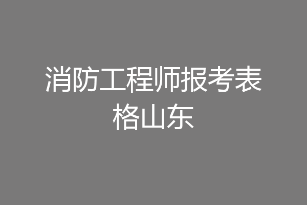 消防工程师报考表格山东