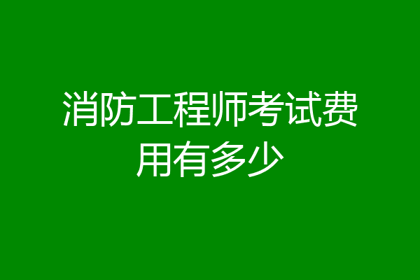 消防工程师考试费用有多少
