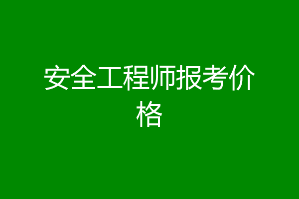 安全工程师报考价格