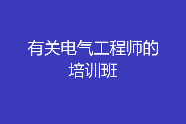 有关电气工程师的培训班