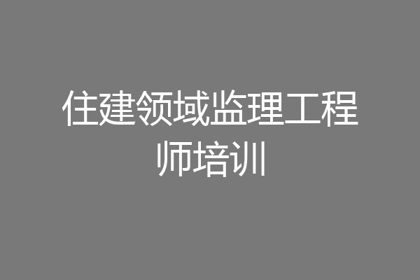 住建领域监理工程师培训