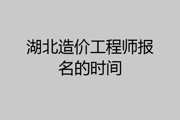 湖北造价工程师报名的时间