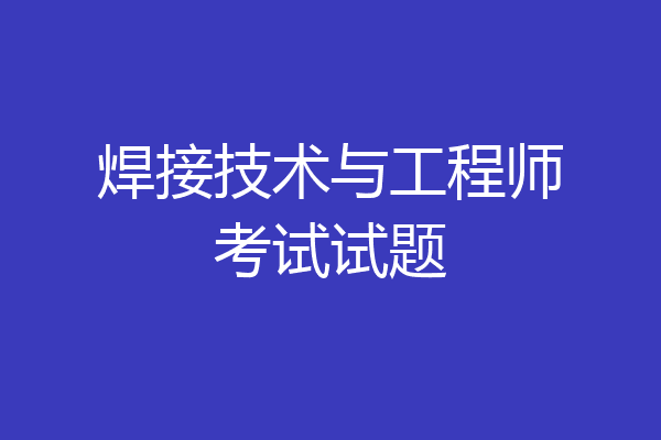 焊接技术与工程师考试试题