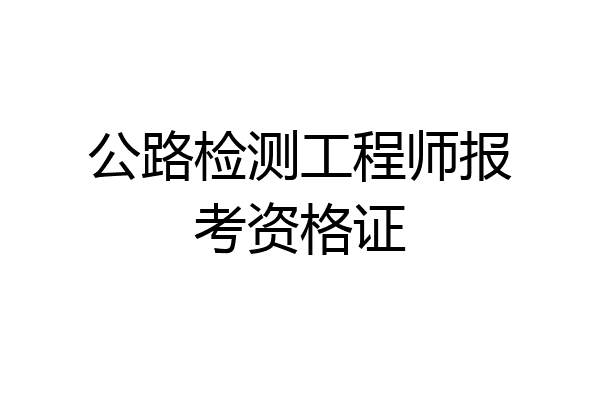 公路检测工程师报考资格证