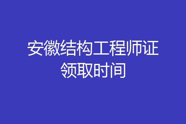 安徽结构工程师证领取时间