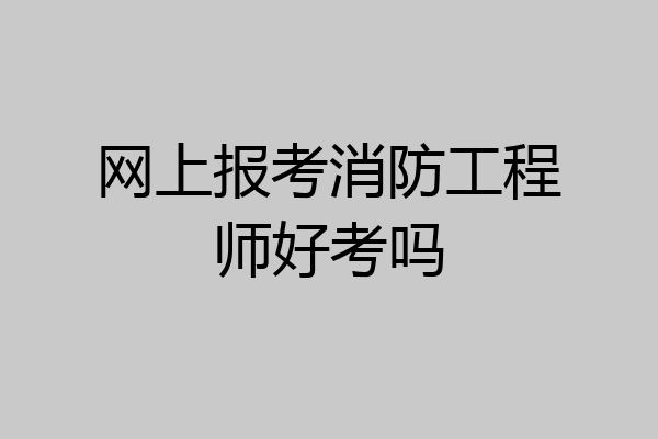 网上报考消防工程师好考吗