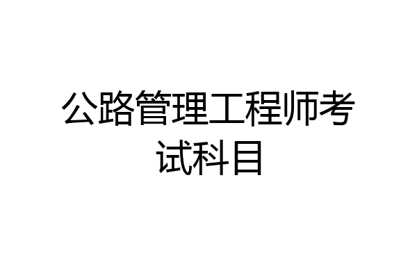 公路管理工程师考试科目