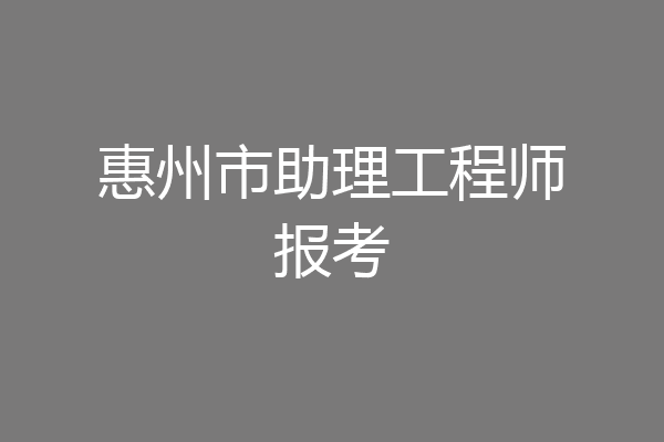 惠州市助理工程师报考