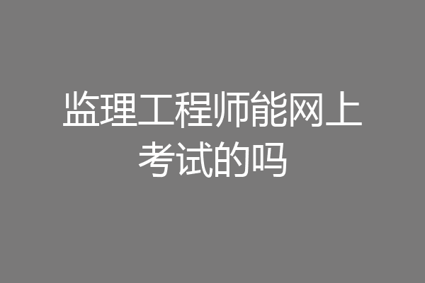 监理工程师能网上考试的吗