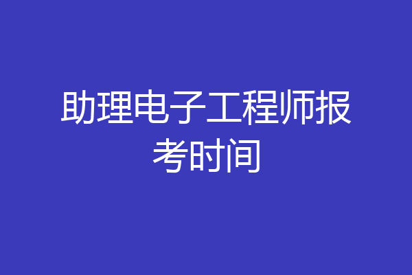 助理电子工程师报考时间