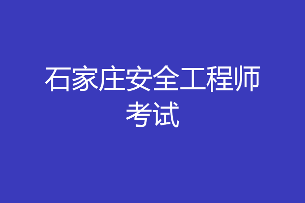 石家庄安全工程师考试