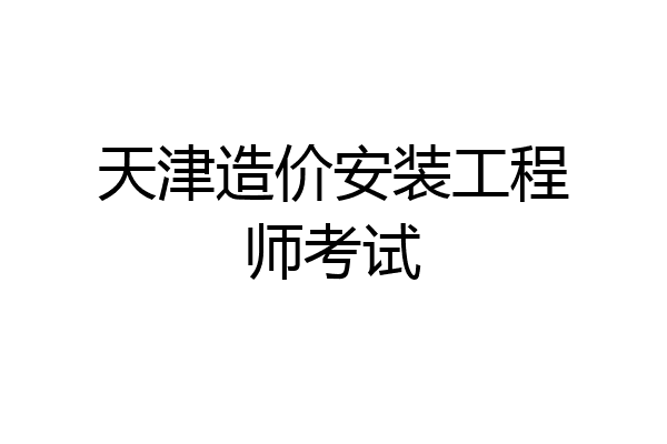 天津造价安装工程师考试