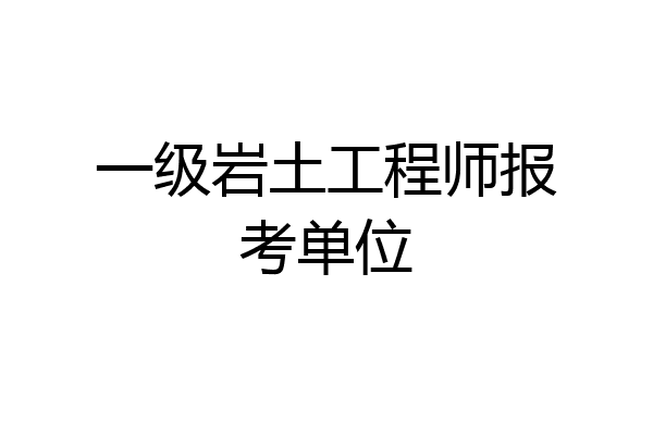 一级岩土工程师报考单位