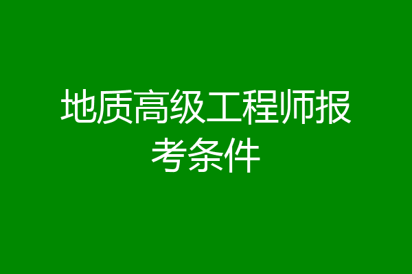 地质高级工程师报考条件