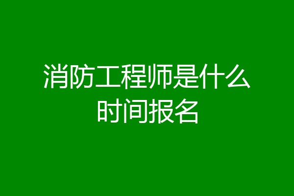 消防工程师是什么时间报名