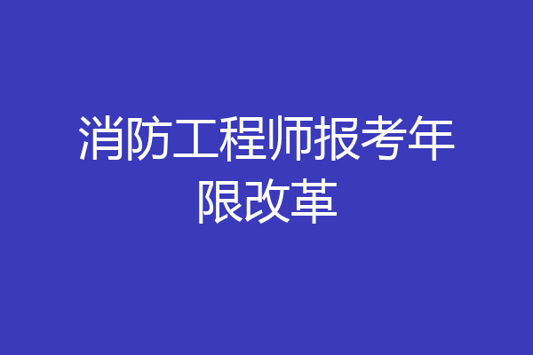 消防工程师报考年限改革