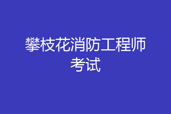 攀枝花消防工程师考试
