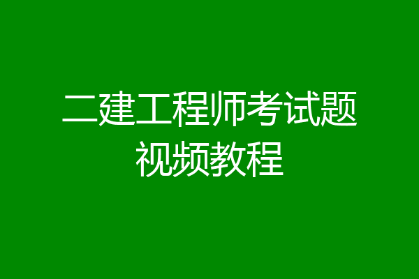 二建工程师考试题视频教程
