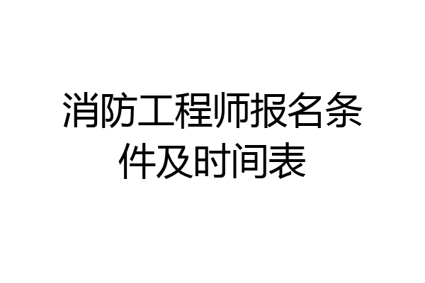 消防工程师报名条件及时间表