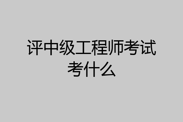评中级工程师考试考什么