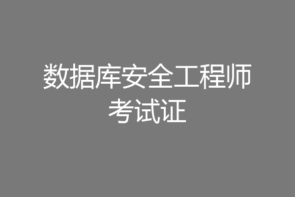 数据库安全工程师考试证