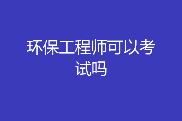 环保工程师可以考试吗