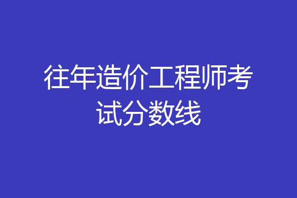 往年造价工程师考试分数线