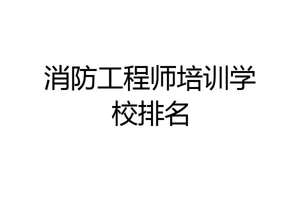 消防工程师培训学校排名