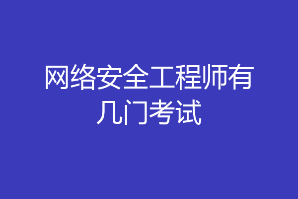 网络安全工程师有几门考试