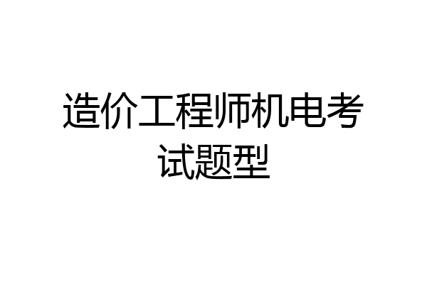 造价工程师机电考试题型