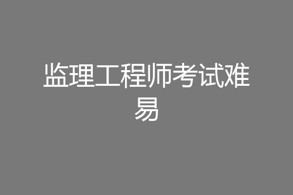 监理工程师考试难易