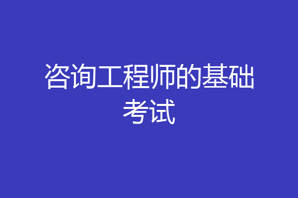 咨询工程师的基础考试