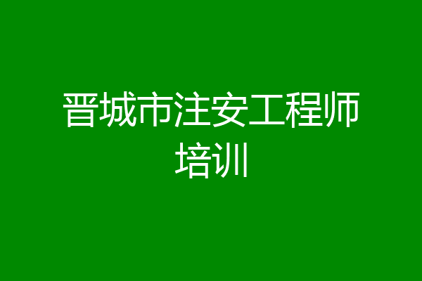 晋城市注安工程师培训