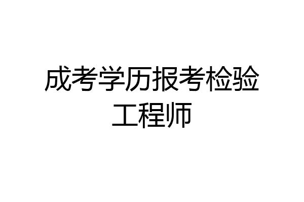 成考学历报考检验工程师