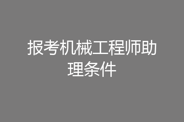 报考机械工程师助理条件