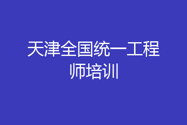天津全国统一工程师培训