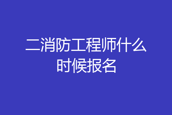 二消防工程师什么时候报名