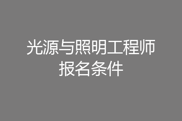 光源与照明工程师报名条件