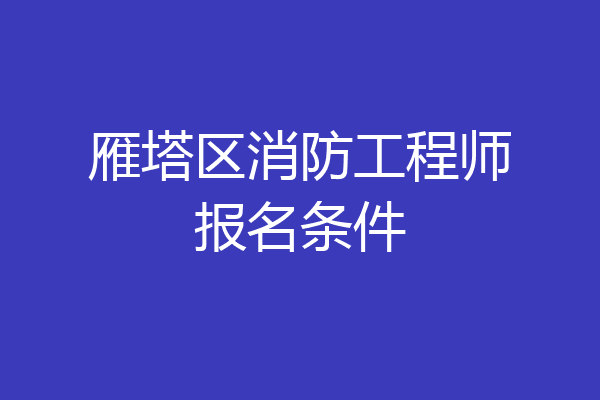 雁塔区消防工程师报名条件