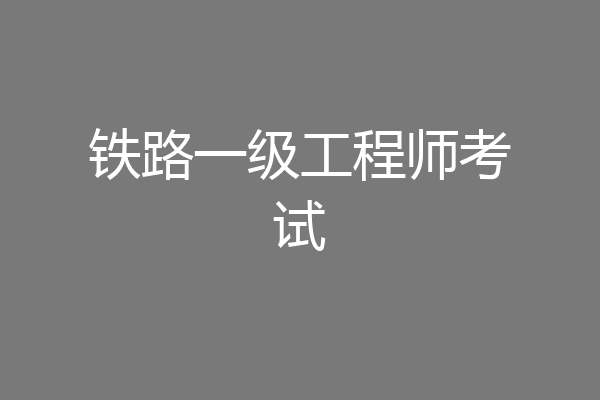 铁路一级工程师考试