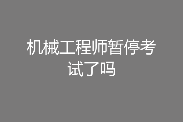 机械工程师暂停考试了吗