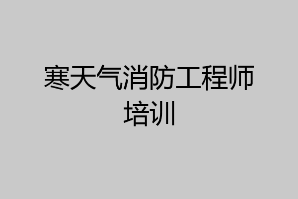 寒天气消防工程师培训