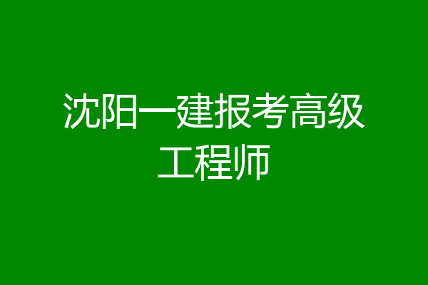 沈阳一建报考高级工程师