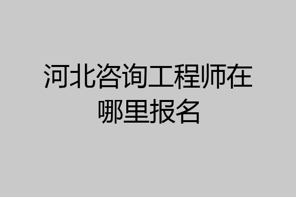 河北咨询工程师在哪里报名